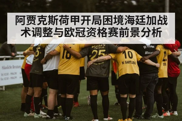 阿贾克斯荷甲开局困境海廷加战术调整与欧冠资格赛前景分析