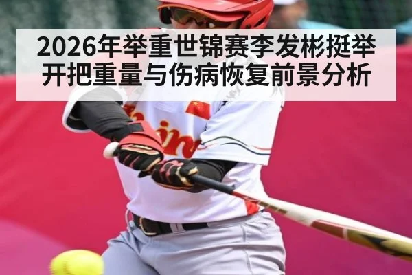2026年举重世锦赛李发彬挺举开把重量与伤病恢复前景分析