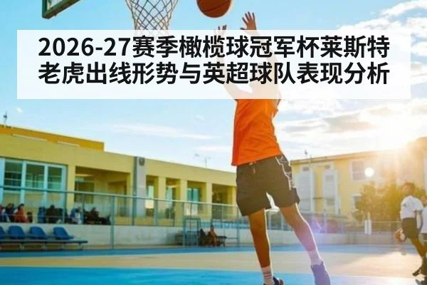 2026-27赛季橄榄球冠军杯莱斯特老虎出线形势与英超球队表现分析