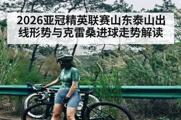 2026亚冠精英联赛山东泰山出线形势与克雷桑进球走势解读
